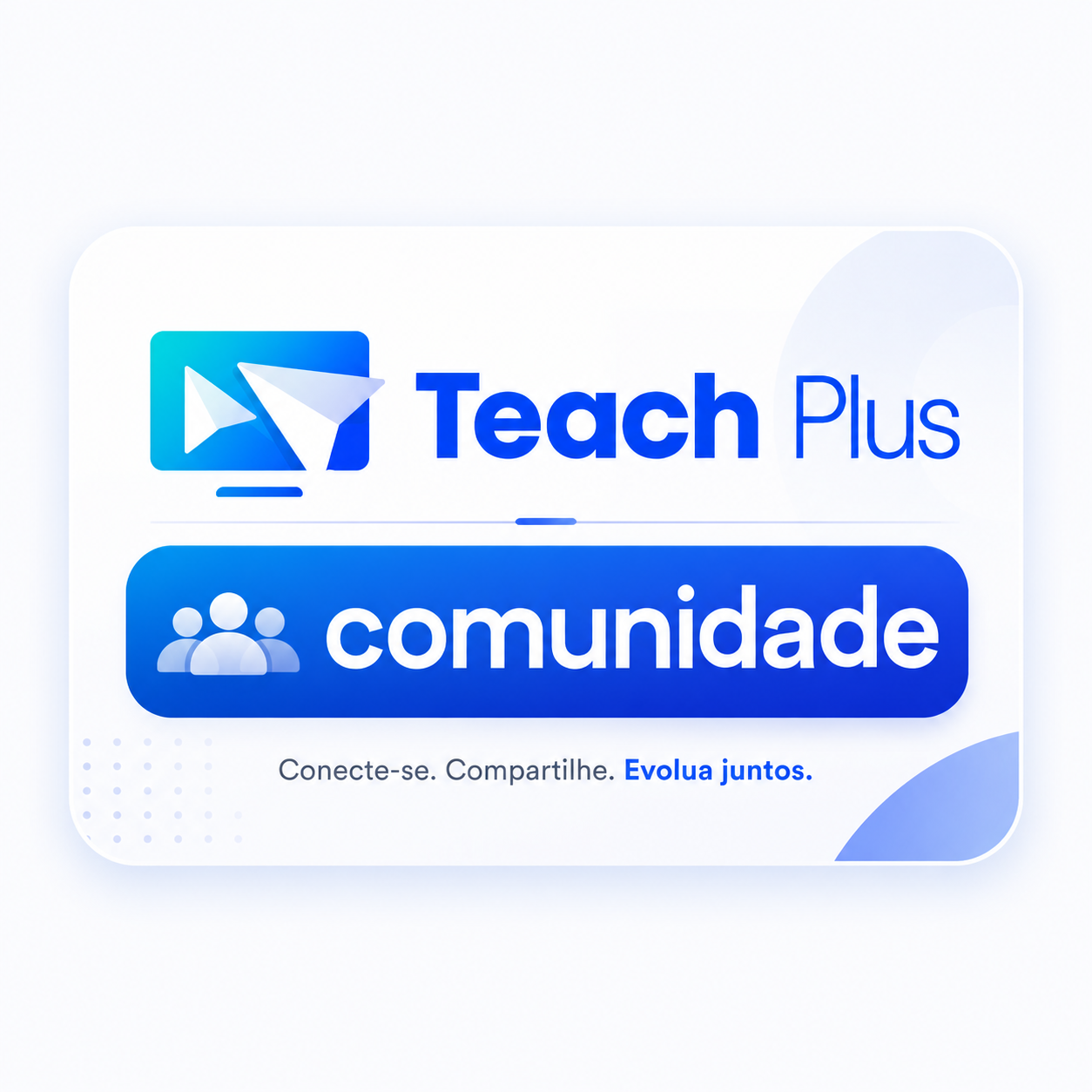 TeachPlus Comunidade: conecte-se, compartilhe, evolua juntos.